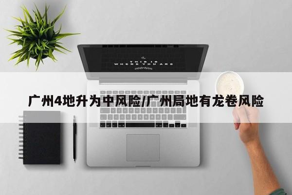广州4地升为中风险/广州局地有龙卷风险