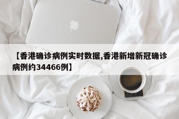 【香港确诊病例实时数据,香港新增新冠确诊病例约34466例】
