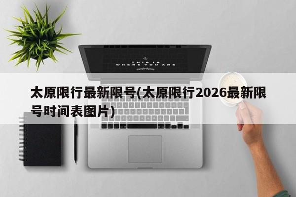 太原限行最新限号(太原限行2026最新限号时间表图片)