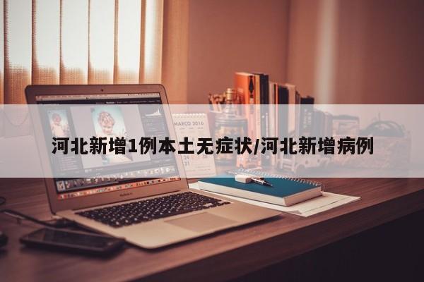 河北新增1例本土无症状/河北新增病例