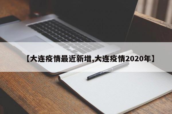 【大连疫情最近新增,大连疫情2020年】