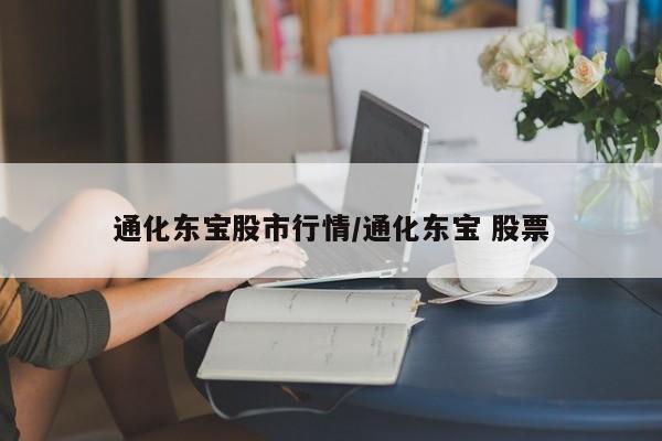 通化东宝股市行情/通化东宝 股票