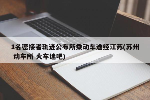 1名密接者轨迹公布所乘动车途经江苏(苏州 动车所 火车迷吧)