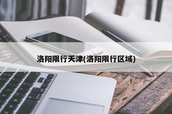 洛阳限行天津(洛阳限行区域)