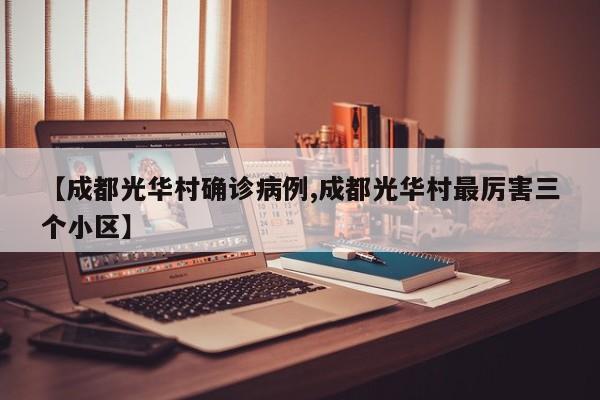 【成都光华村确诊病例,成都光华村最厉害三个小区】