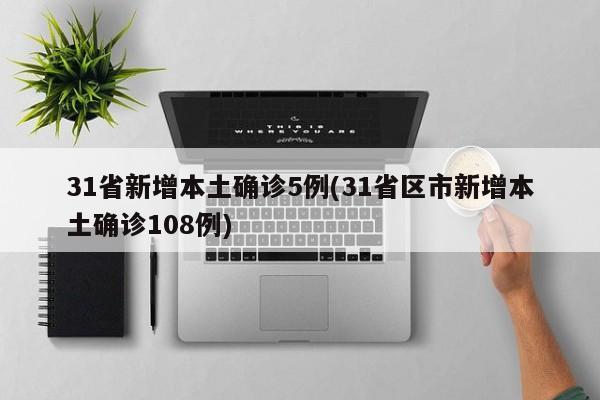 31省新增本土确诊5例(31省区市新增本土确诊108例)