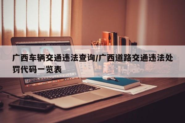 广西车辆交通违法查询/广西道路交通违法处罚代码一览表