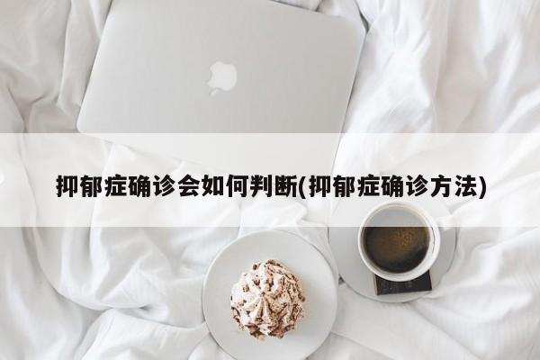 抑郁症确诊会如何判断(抑郁症确诊方法)