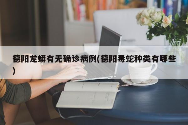 德阳龙蟒有无确诊病例(德阳毒蛇种类有哪些)