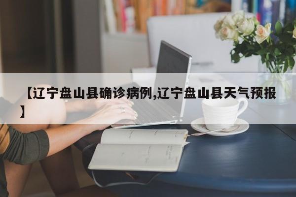 【辽宁盘山县确诊病例,辽宁盘山县天气预报】
