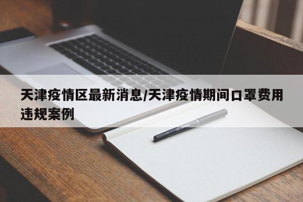 天津疫情区最新消息/天津疫情期间口罩费用违规案例