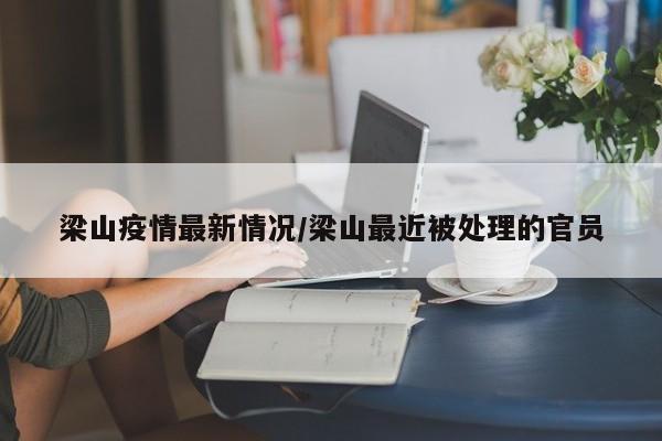 梁山疫情最新情况/梁山最近被处理的官员