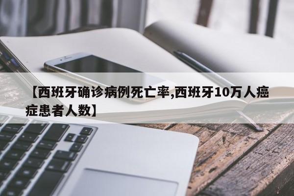 【西班牙确诊病例死亡率,西班牙10万人癌症患者人数】