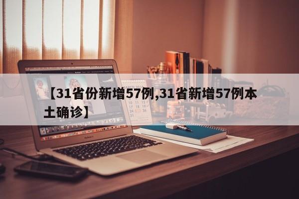 【31省份新增57例,31省新增57例本土确诊】