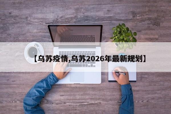 【乌苏疫情,乌苏2026年最新规划】