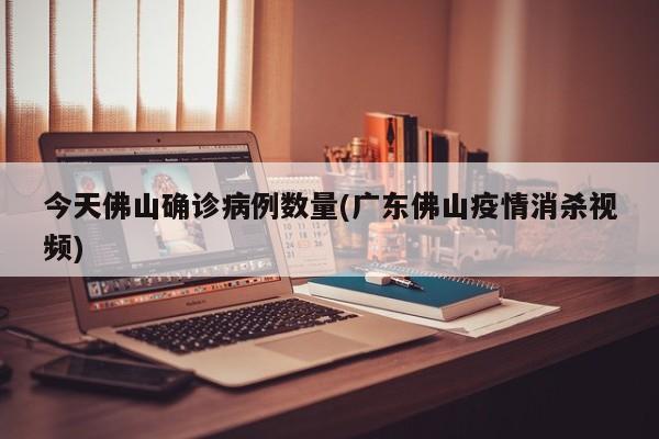 今天佛山确诊病例数量(广东佛山疫情消杀视频)