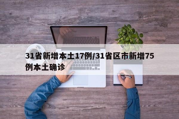 31省新增本土17例/31省区市新增75例本土确诊