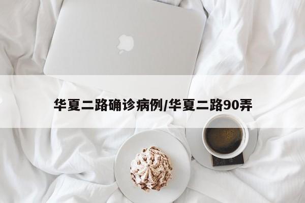 华夏二路确诊病例/华夏二路90弄
