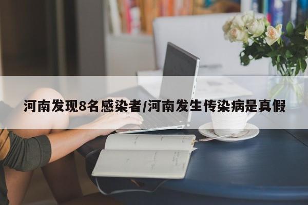 河南发现8名感染者/河南发生传染病是真假