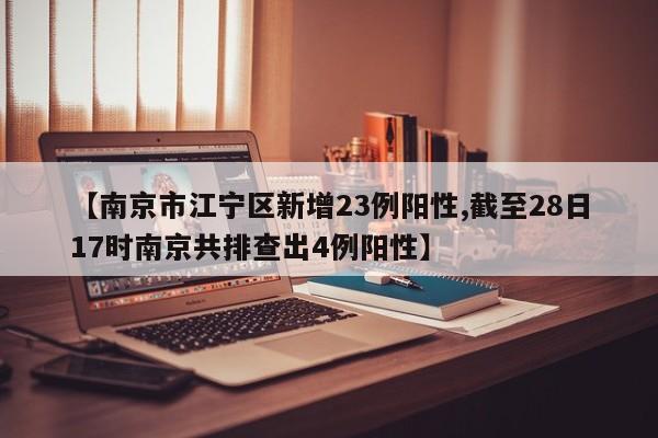 【南京市江宁区新增23例阳性,截至28日17时南京共排查出4例阳性】