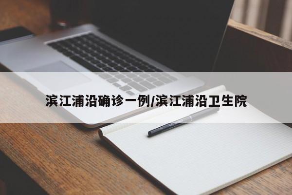 滨江浦沿确诊一例/滨江浦沿卫生院