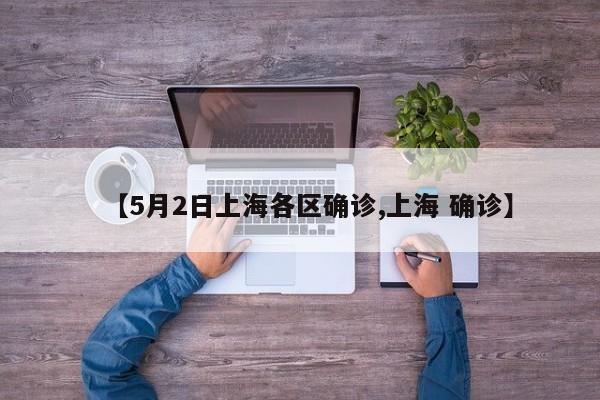 【5月2日上海各区确诊,上海 确诊】
