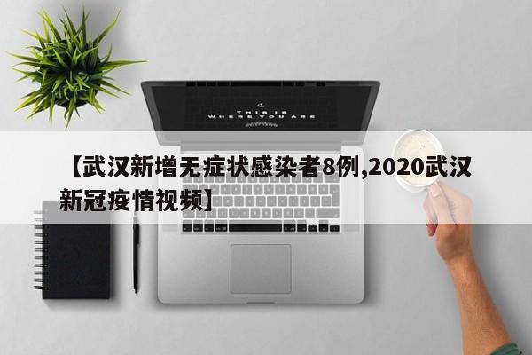 【武汉新增无症状感染者8例,2020武汉新冠疫情视频】