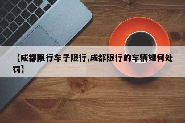 【成都限行车子限行,成都限行的车辆如何处罚】
