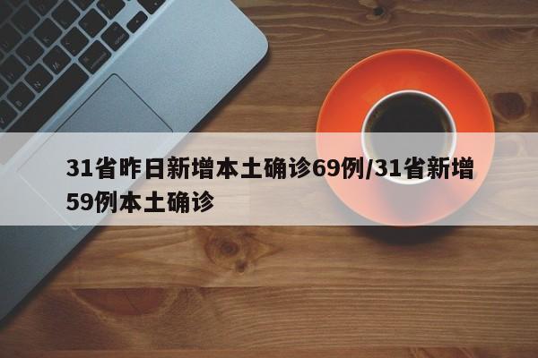 31省昨日新增本土确诊69例/31省新增59例本土确诊