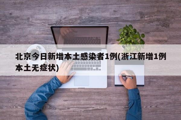 北京今日新增本土感染者1例(浙江新增1例本土无症状)