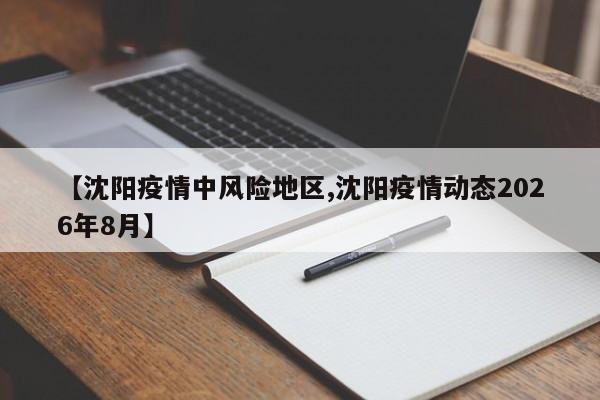 【沈阳疫情中风险地区,沈阳疫情动态2026年8月】