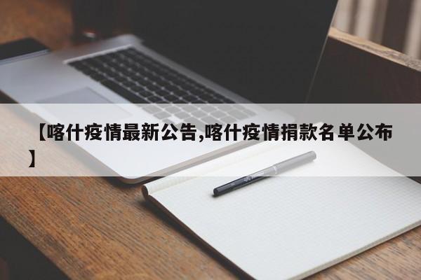 【喀什疫情最新公告,喀什疫情捐款名单公布】