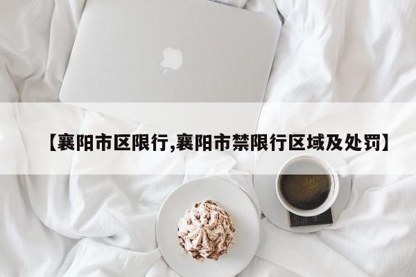 【襄阳市区限行,襄阳市禁限行区域及处罚】