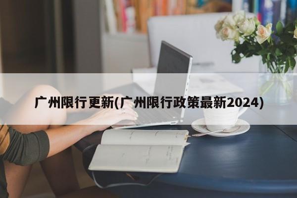 广州限行更新(广州限行政策最新2024)