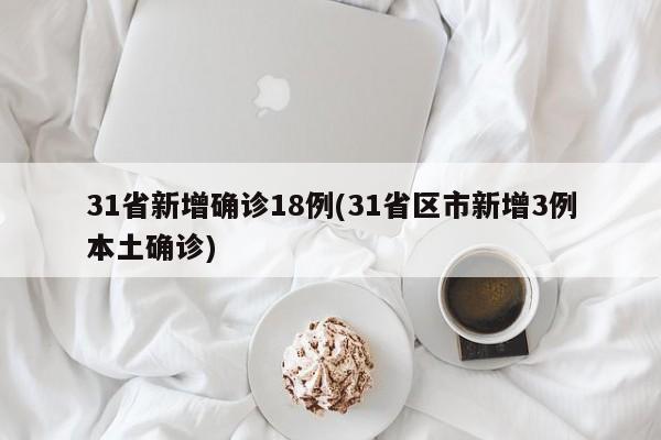 31省新增确诊18例(31省区市新增3例本土确诊)