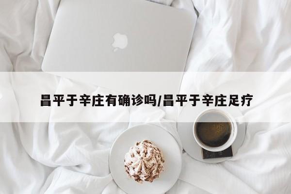 昌平于辛庄有确诊吗/昌平于辛庄足疗