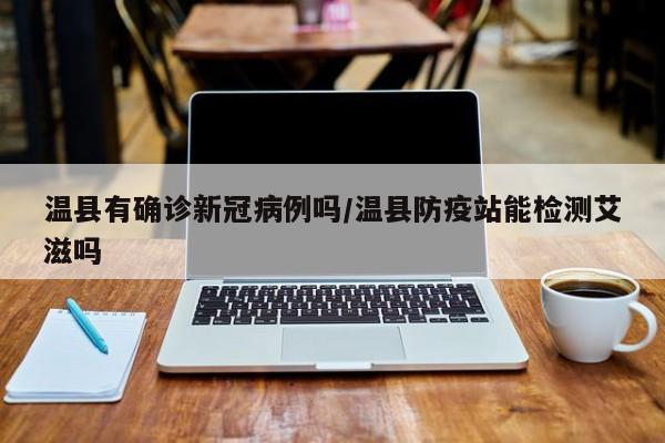 温县有确诊新冠病例吗/温县防疫站能检测艾滋吗