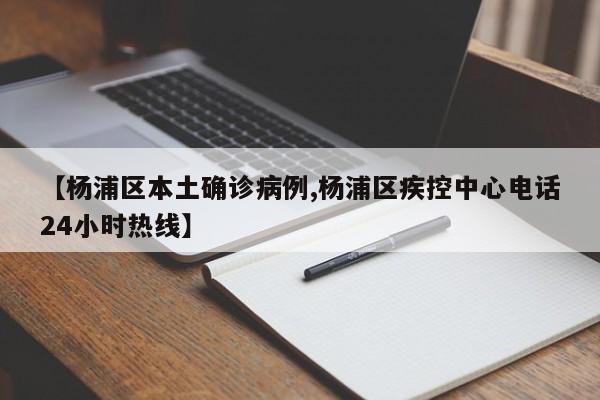 【杨浦区本土确诊病例,杨浦区疾控中心电话24小时热线】