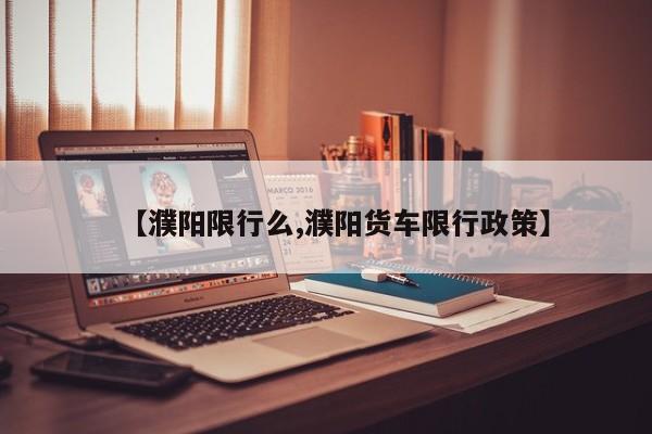 【濮阳限行么,濮阳货车限行政策】