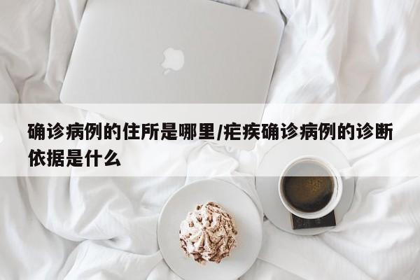 确诊病例的住所是哪里/疟疾确诊病例的诊断依据是什么