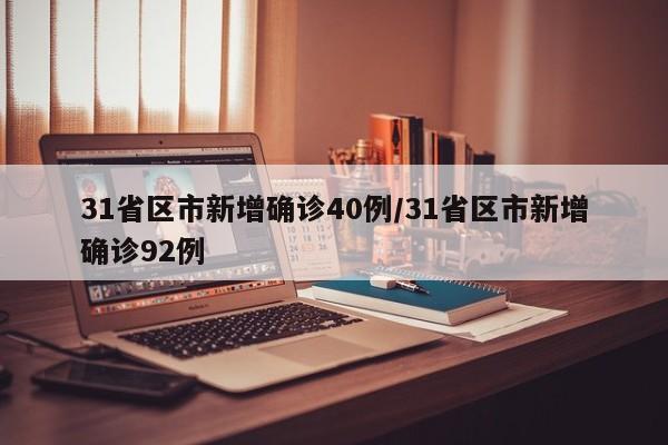 31省区市新增确诊40例/31省区市新增确诊92例