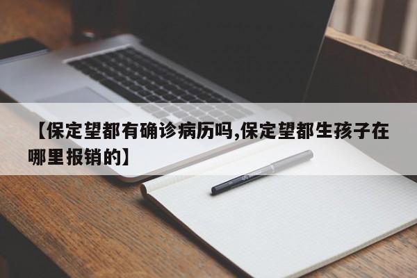 【保定望都有确诊病历吗,保定望都生孩子在哪里报销的】