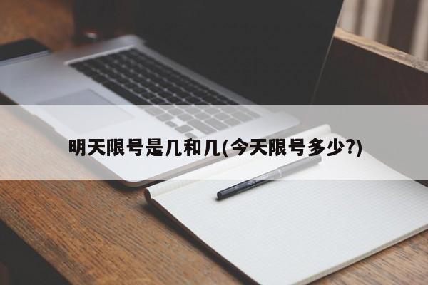 明天限号是几和几(今天限号多少?)