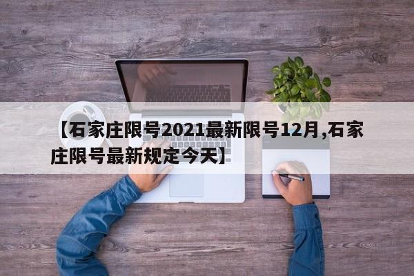 【石家庄限号2021最新限号12月,石家庄限号最新规定今天】