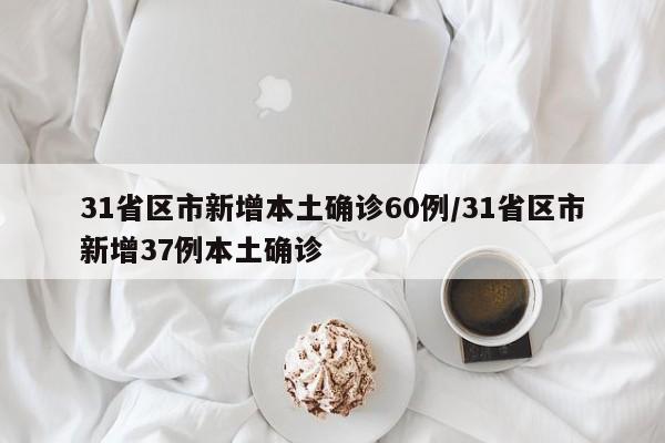 31省区市新增本土确诊60例/31省区市新增37例本土确诊