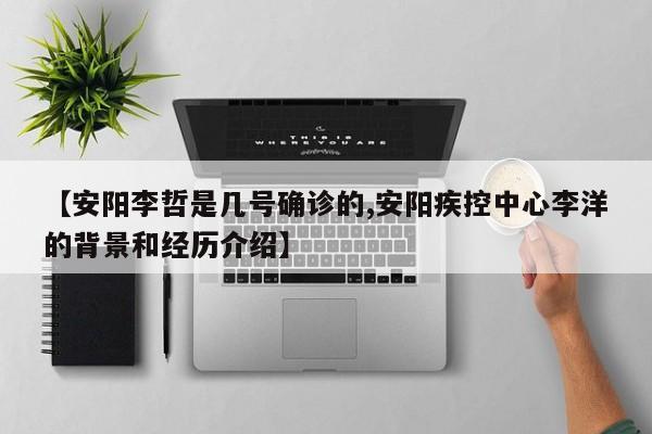 【安阳李哲是几号确诊的,安阳疾控中心李洋的背景和经历介绍】