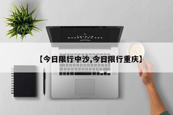 【今日限行中沙,今日限行重庆】