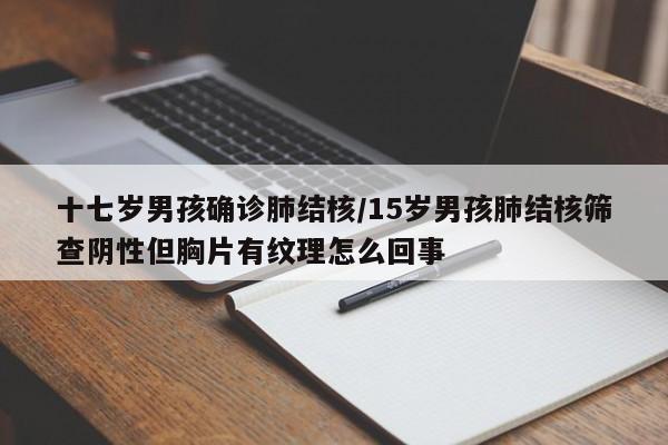 十七岁男孩确诊肺结核/15岁男孩肺结核筛查阴性但胸片有纹理怎么回事