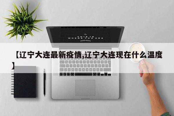 【辽宁大连最新疫情,辽宁大连现在什么温度】